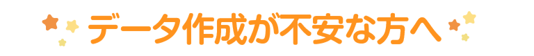 データ作成が不安な方へ