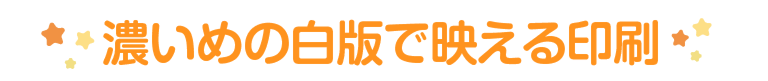 濃いめの白版で映える印刷